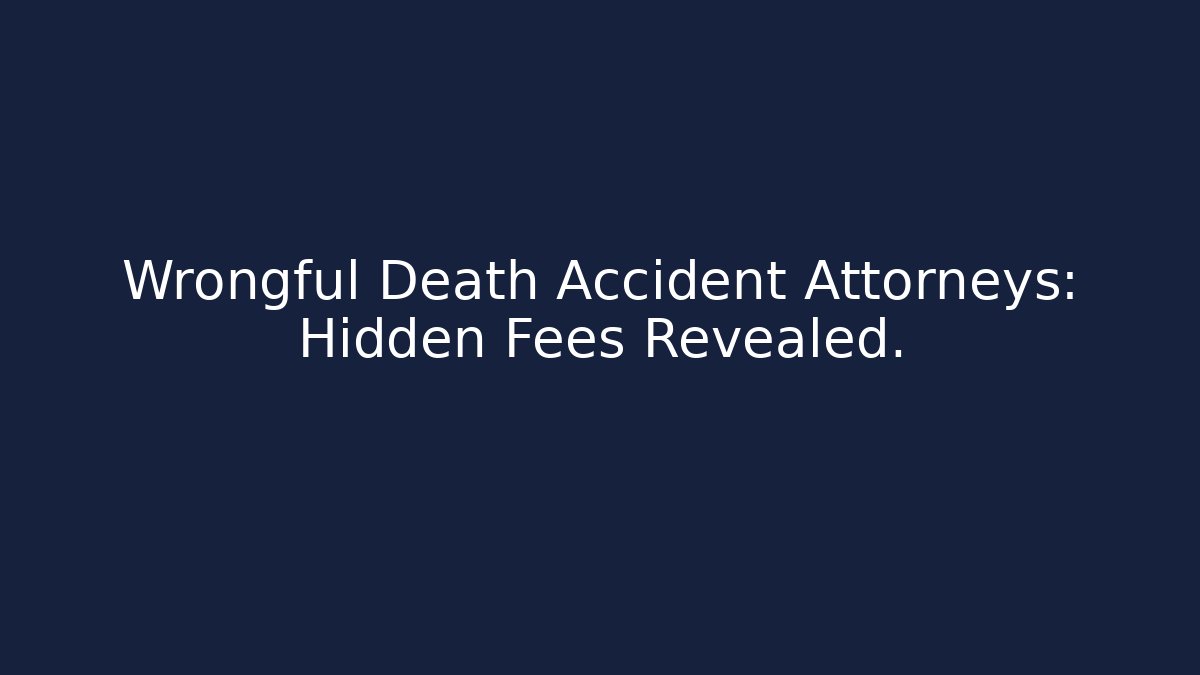 Wrongful Death Accident Attorneys: Hidden Fees Revealed.