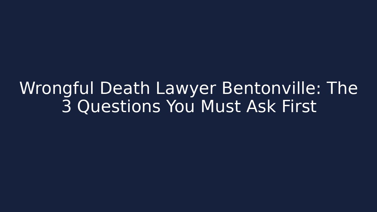 Wrongful Death Lawyer Bentonville: The 3 Questions You Must Ask First