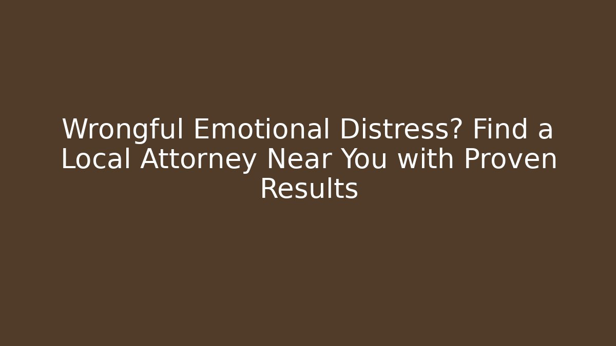 Wrongful Emotional Distress? Find a Local Attorney Near You with Proven Results