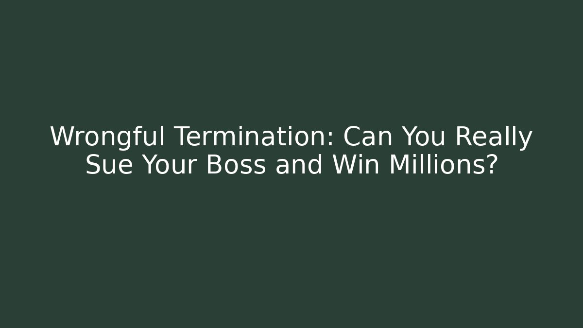 Wrongful Termination: Can You Really Sue Your Boss and Win Millions?