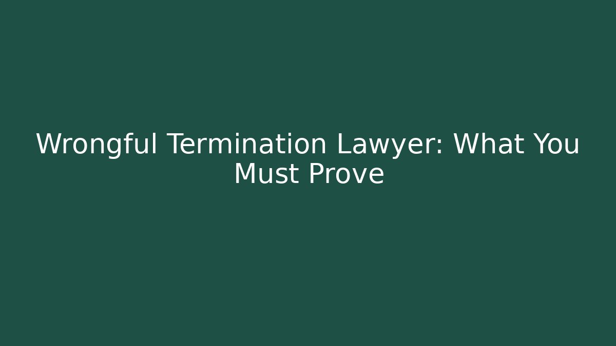 Wrongful Termination Lawyer: What You Must Prove