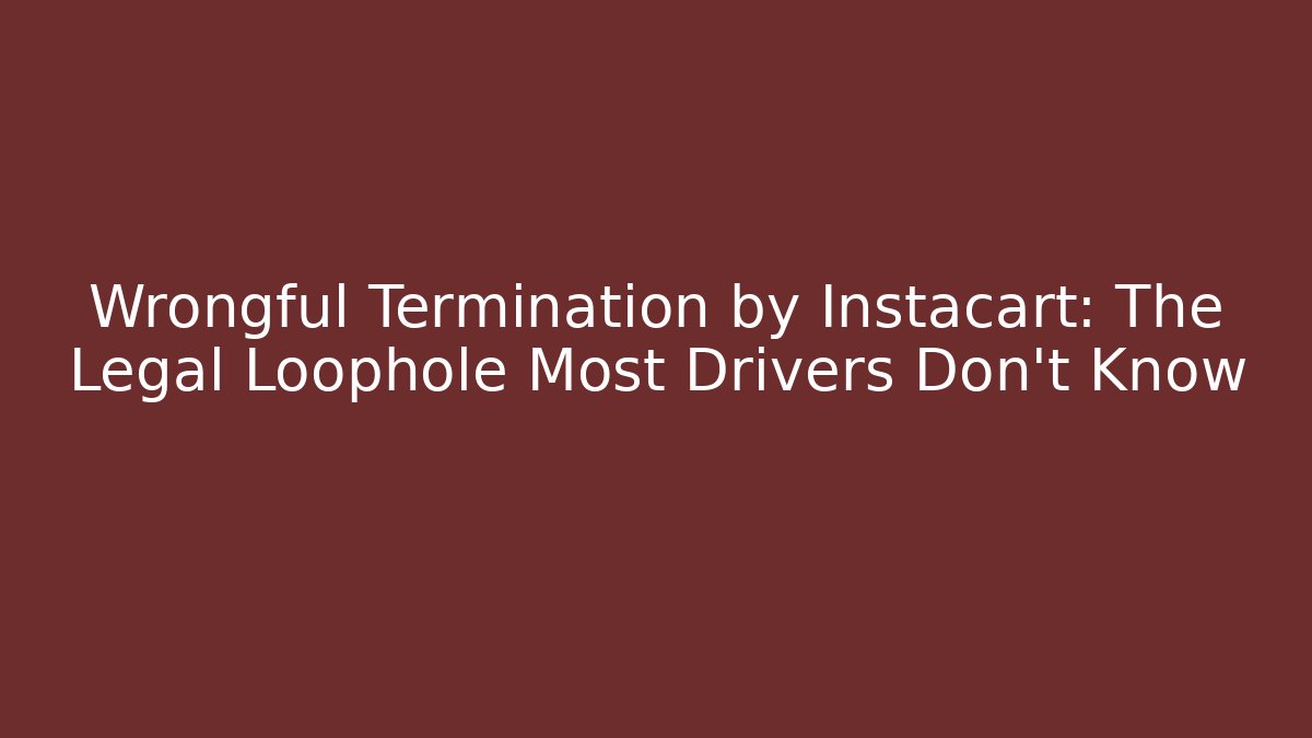 Wrongful Termination by Instacart: The Legal Loophole Most Drivers Don’t Know - WealthxGroup