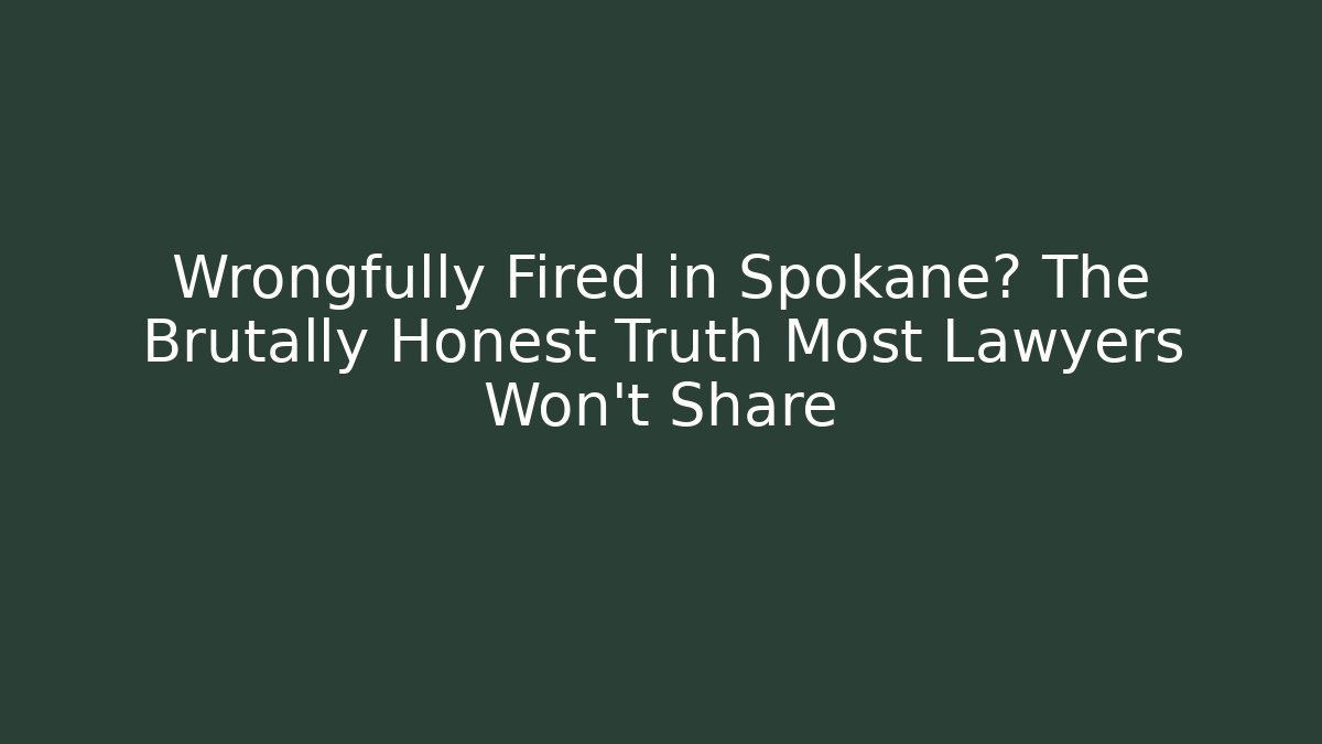 Wrongfully Fired in Spokane? The Brutally Honest Truth Most Lawyers Won't Share