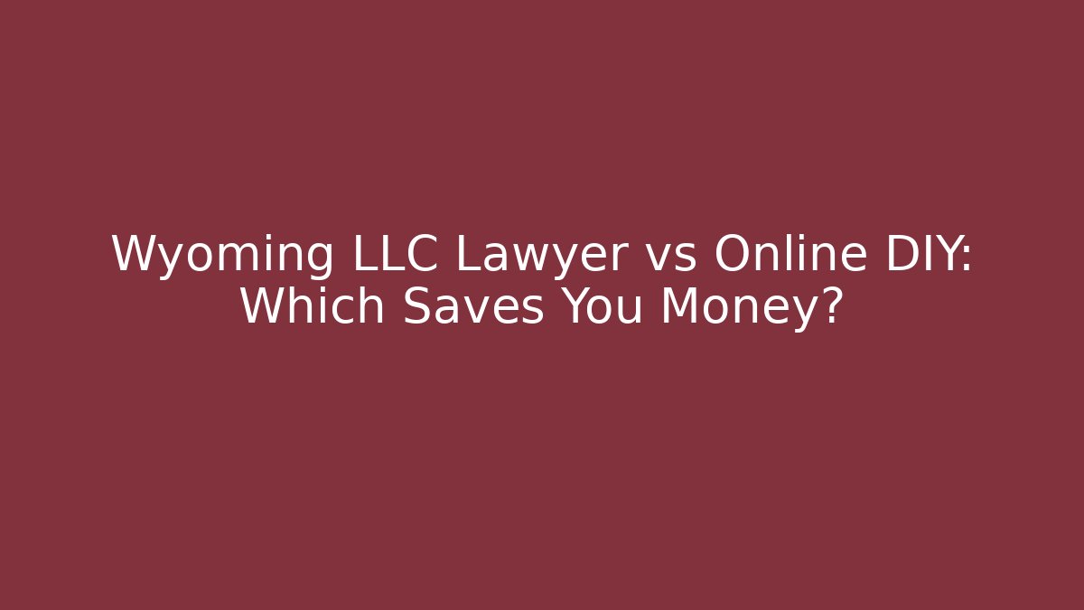 Wyoming LLC Lawyer vs Online DIY: Which Saves You Money?