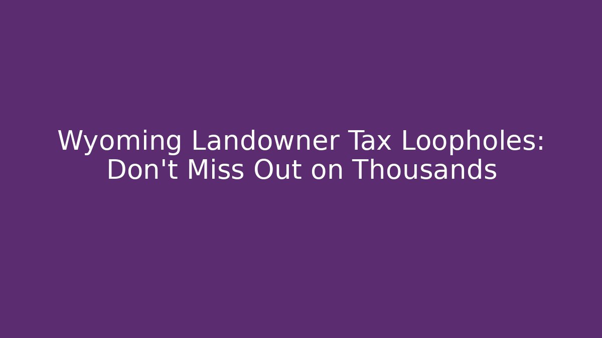 Wyoming Landowner Tax Loopholes: Don't Miss Out on Thousands