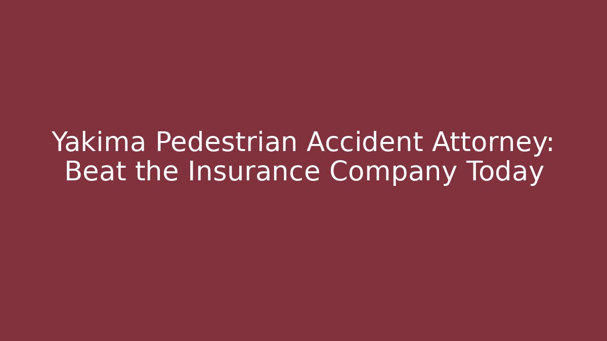Yakima Pedestrian Accident Attorney: Beat the Insurance Company Today