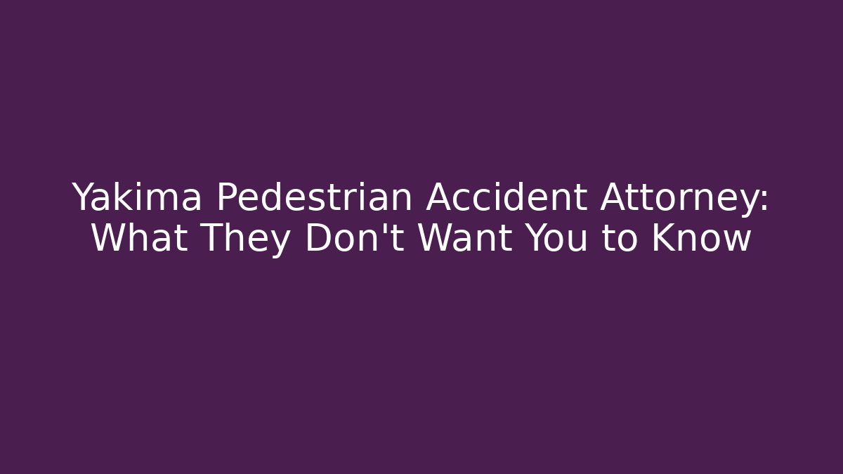 Yakima Pedestrian Accident Attorney: What They Don’t Want You to Know