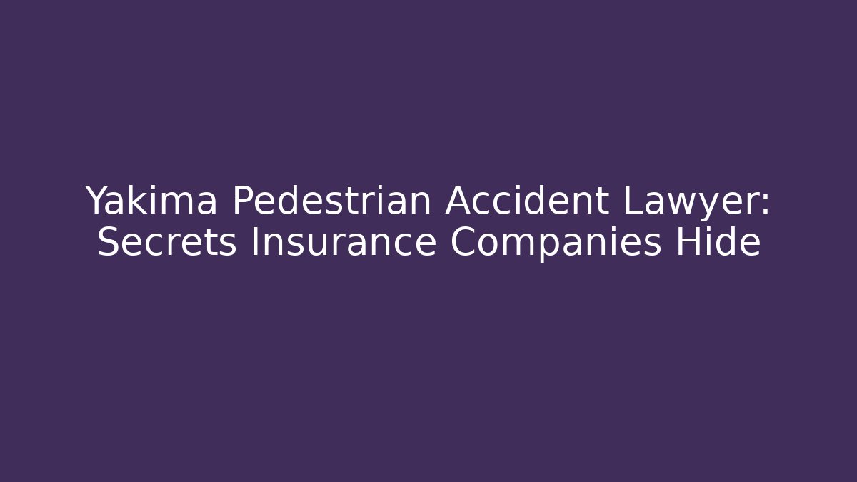 Yakima Pedestrian Accident Lawyer: Secrets Insurance Companies Hide