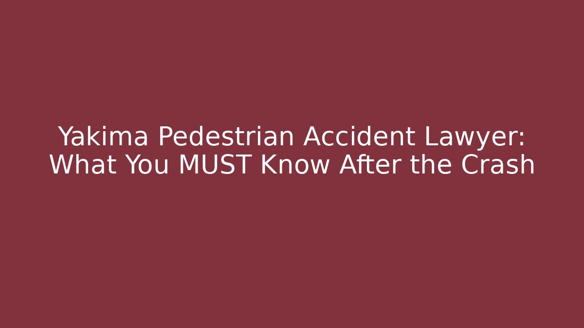 Yakima Pedestrian Accident Lawyer: What You MUST Know After the Crash