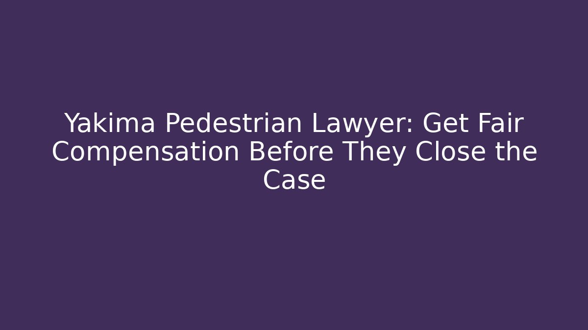 Yakima Pedestrian Lawyer: Get Fair Compensation Before They Close the Case - WealthxGroup