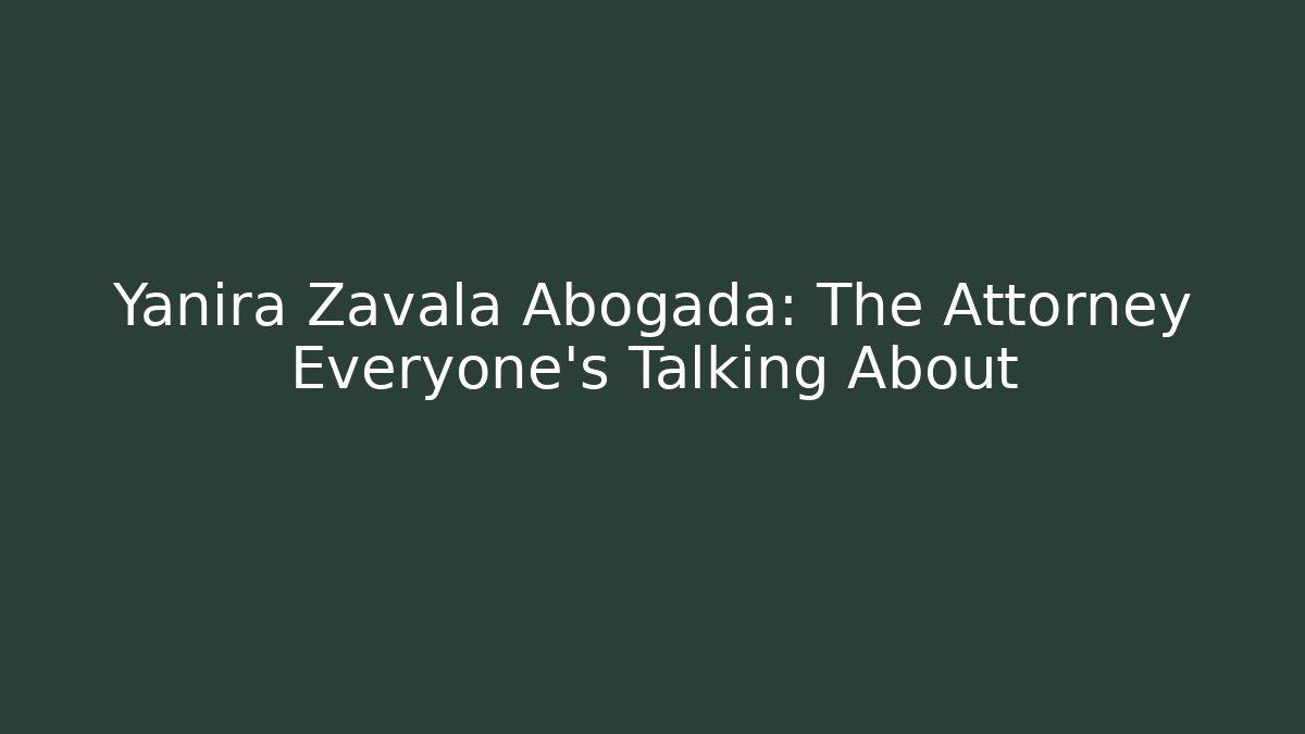 Yanira Zavala Abogada: The Attorney Everyone’s Talking About