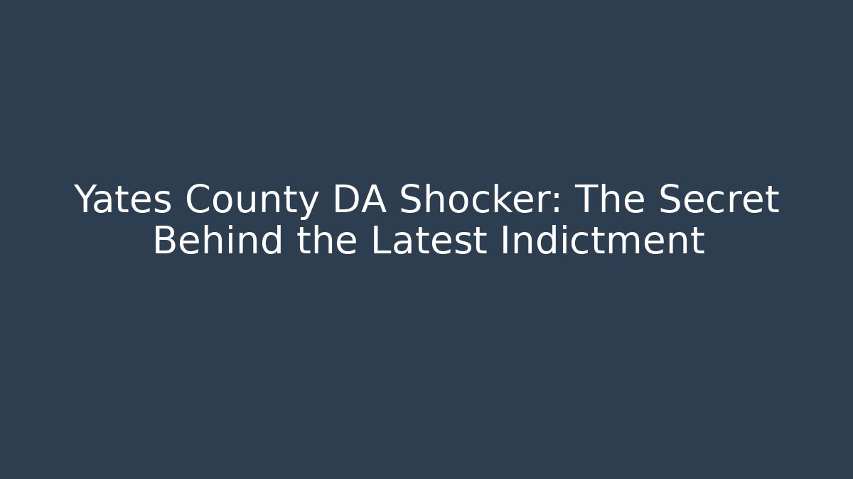Yates County DA Shocker: The Secret Behind the Latest Indictment