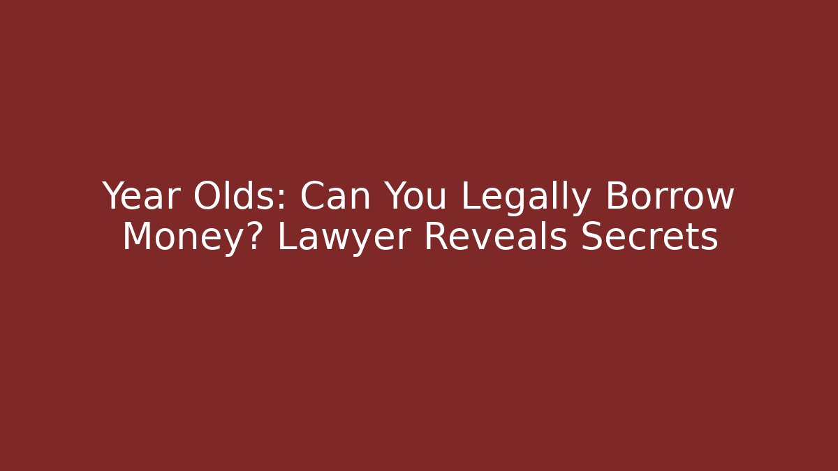 Year Olds: Can You Legally Borrow Money? Lawyer Reveals Secrets