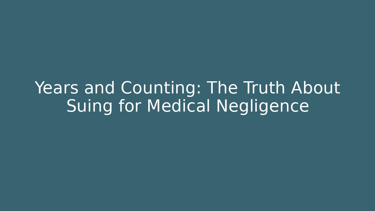Years and Counting: The Truth About Suing for Medical Negligence