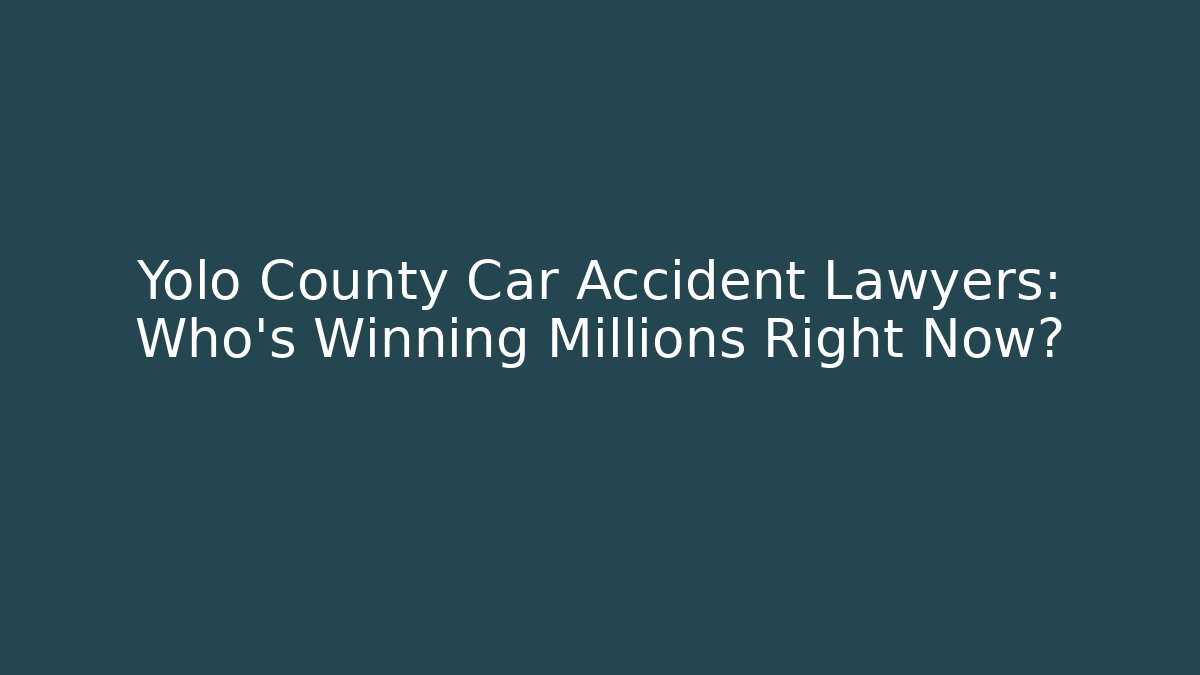 Yolo County Car Accident Lawyers: Who’s Winning Millions Right Now?