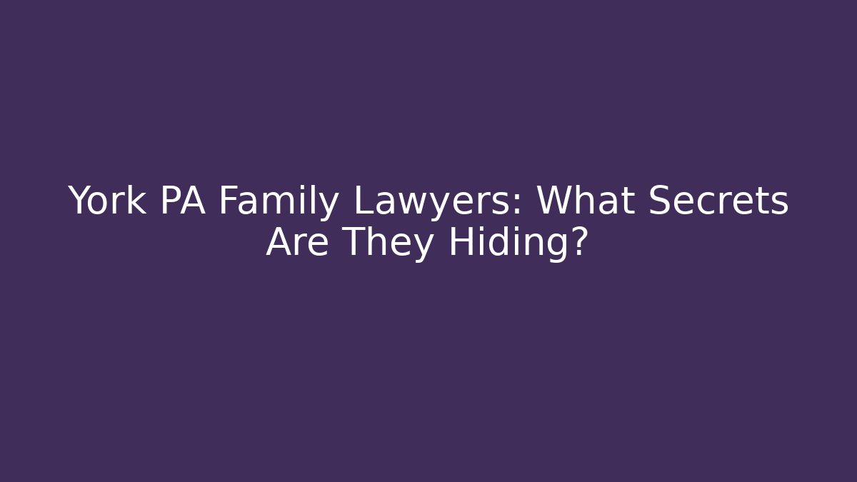 York PA Family Lawyers: What Secrets Are They Hiding?
