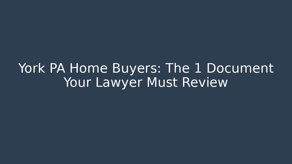 York PA Home Buyers: The 1 Document Your Lawyer Must Review - WealthxGroup