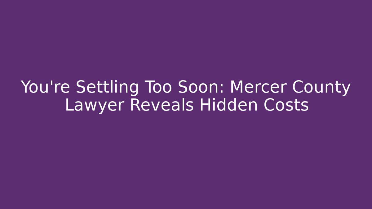You're Settling Too Soon: Mercer County Lawyer Reveals Hidden Costs