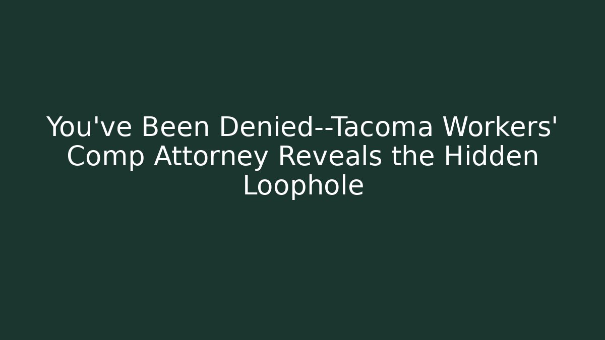 You've Been Denied—Tacoma Workers' Comp Attorney Reveals the Hidden Loophole