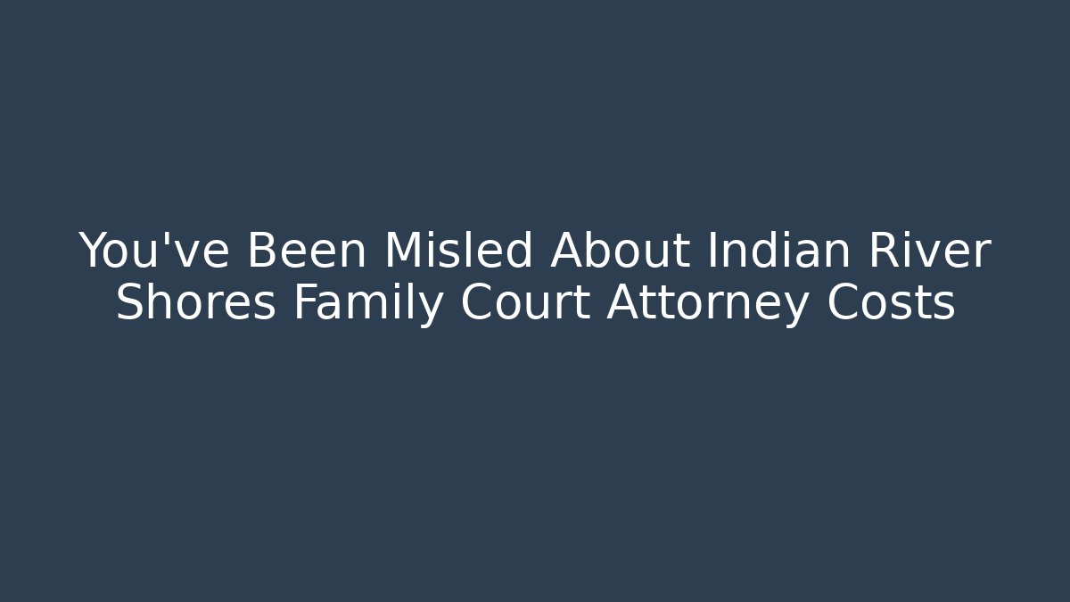 You've Been Misled About Indian River Shores Family Court Attorney Costs