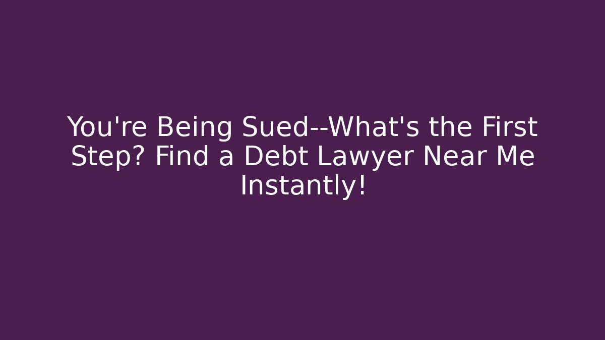 You’re Being Sued—What’s the First Step? Find a Debt Lawyer Near Me Instantly!