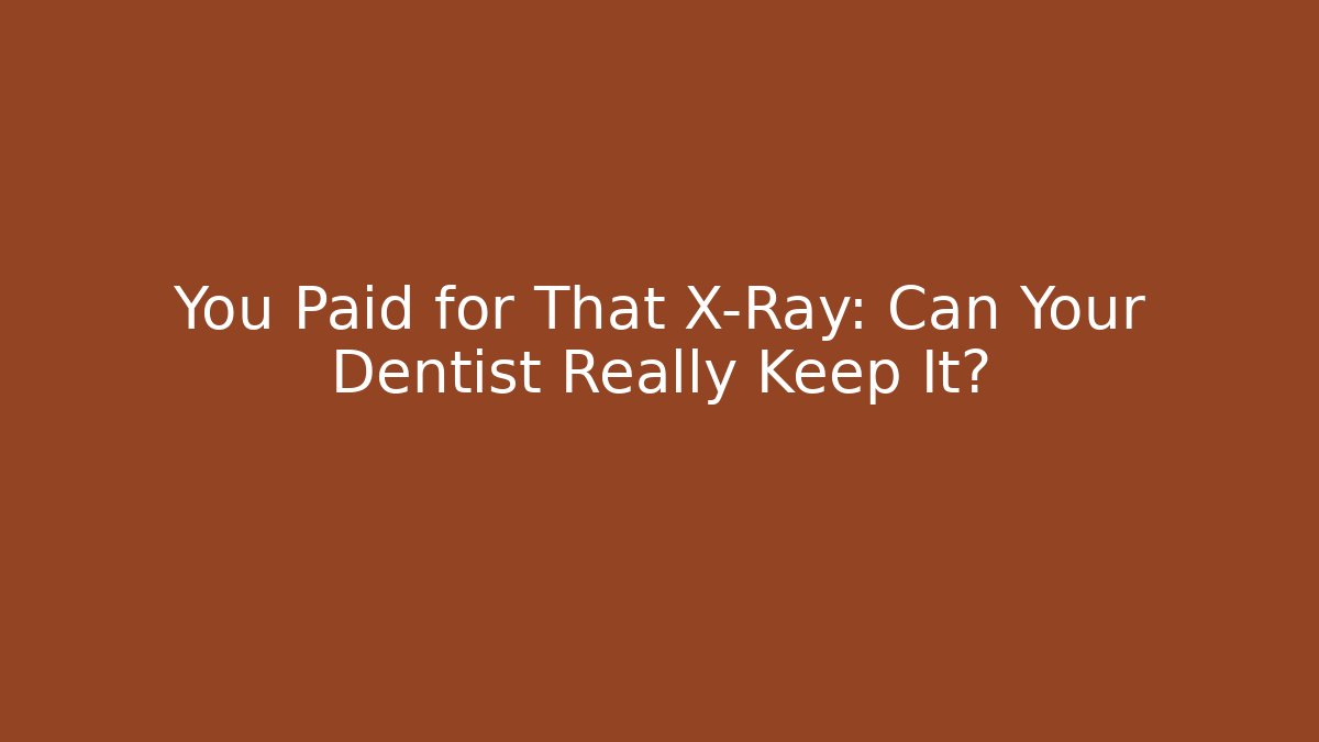 You Paid for That X-Ray: Can Your Dentist Really Keep It?