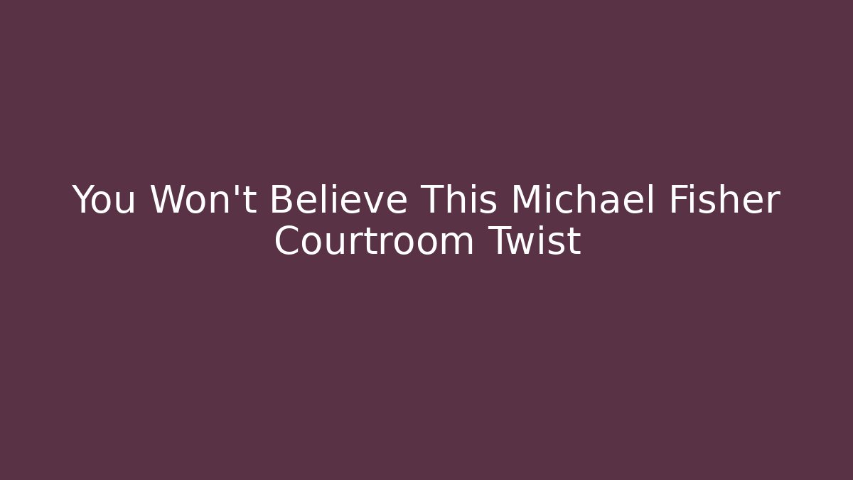 You Won't Believe This Michael Fisher Courtroom Twist