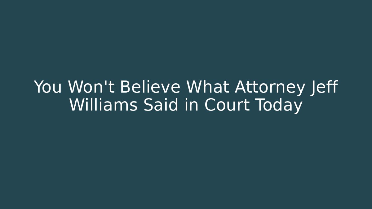 You Won't Believe What Attorney Jeff Williams Said in Court Today - WealthxGroup