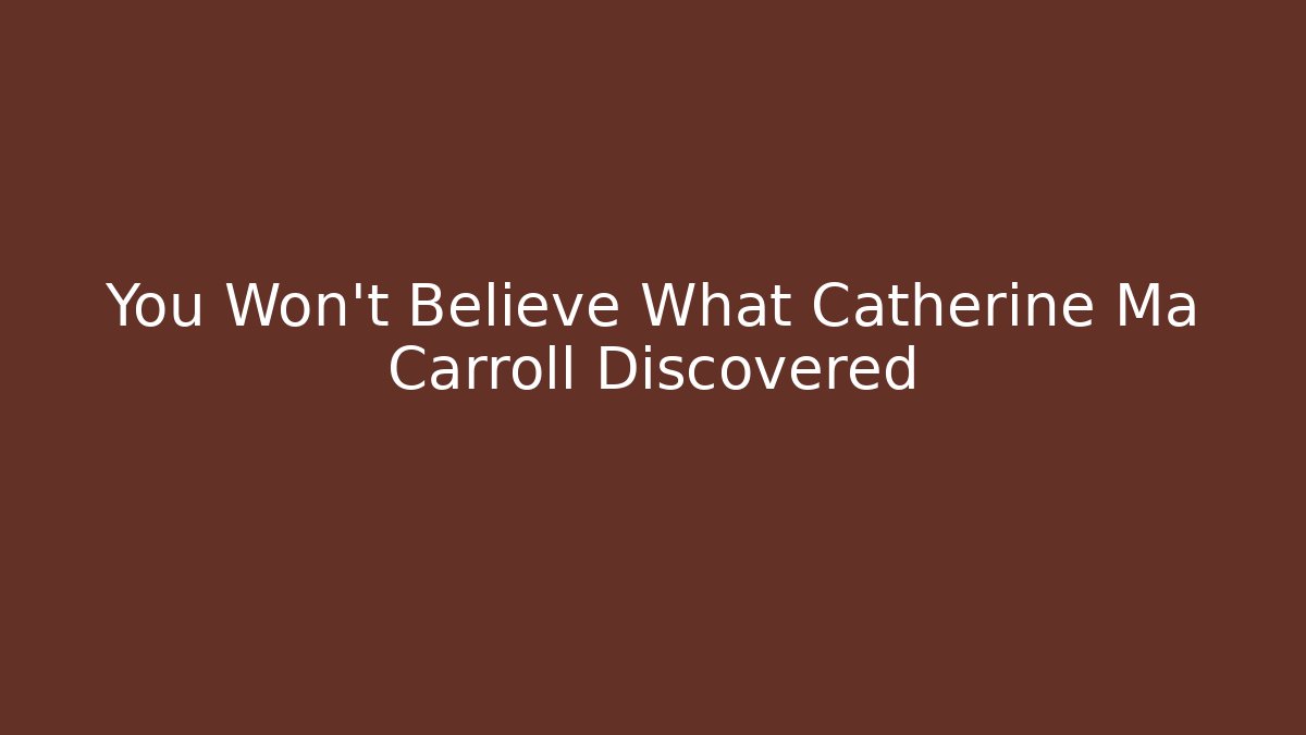 You Won't Believe What Catherine Ma Carroll Discovered