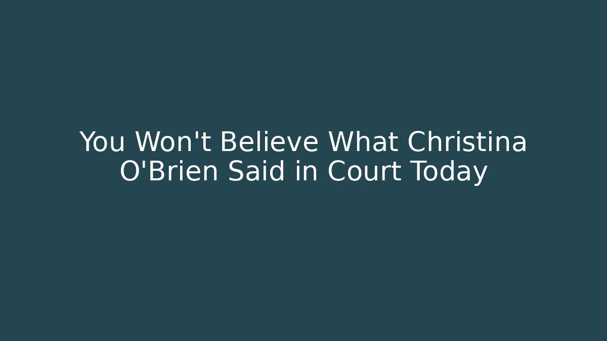 You Won't Believe What Christina O'Brien Said in Court Today