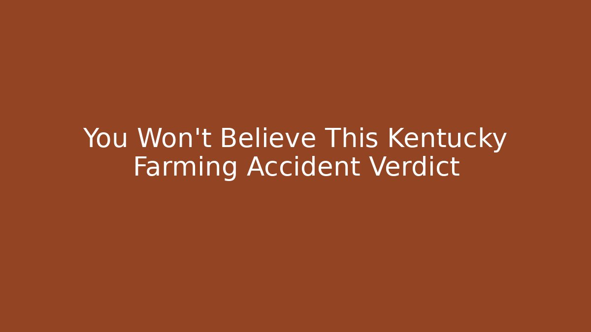 You Won’t Believe This Kentucky Farming Accident Verdict