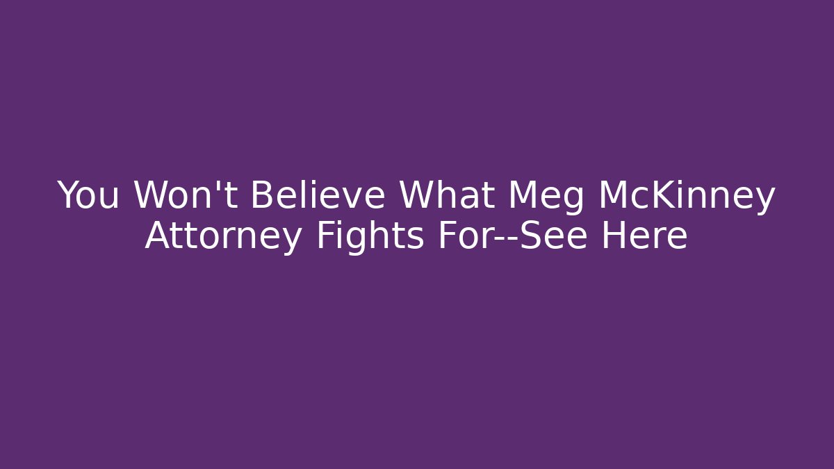 You Won’t Believe What Meg McKinney Attorney Fights For—See Here