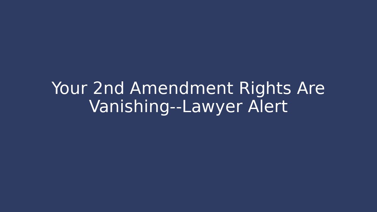 Your 2nd Amendment Rights Are Vanishing—Lawyer Alert