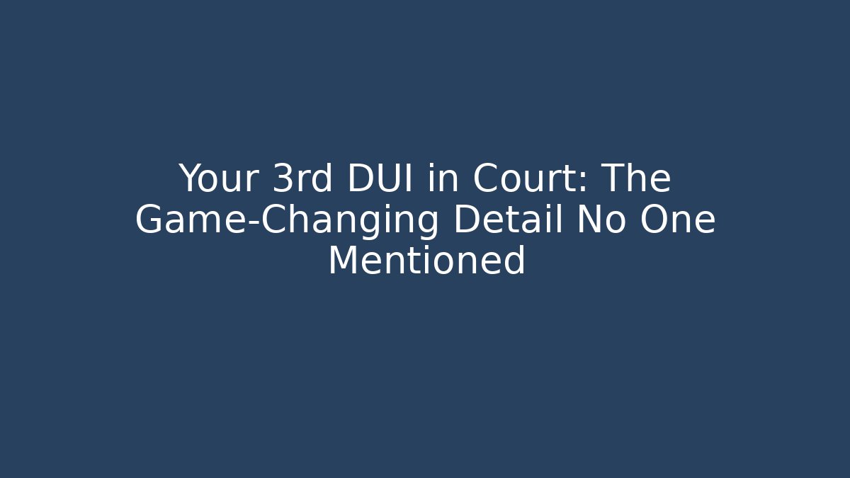 Your 3rd DUI in Court: The Game-Changing Detail No One Mentioned