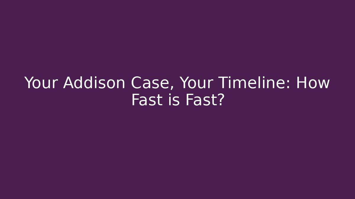 Your Addison Case, Your Timeline: How Fast is Fast?