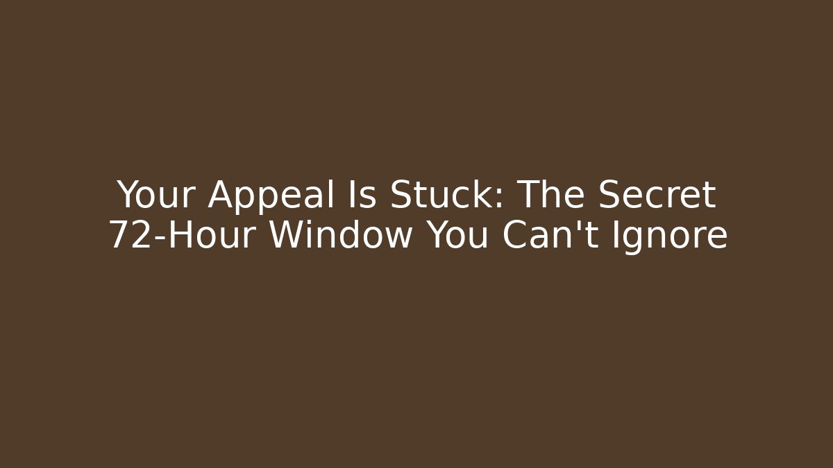 Your Appeal Is Stuck: The Secret 72-Hour Window You Can’t Ignore