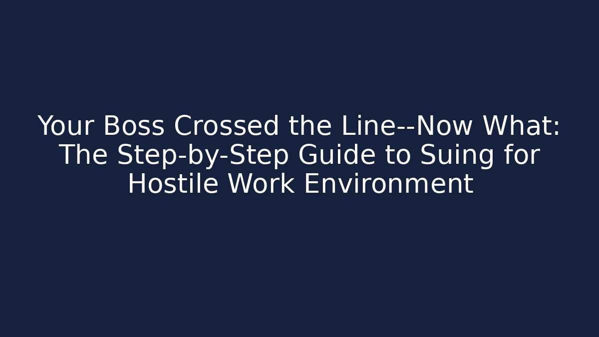 Your Boss Crossed the Line—Now What: The Step-by-Step Guide to Suing for Hostile Work Environment