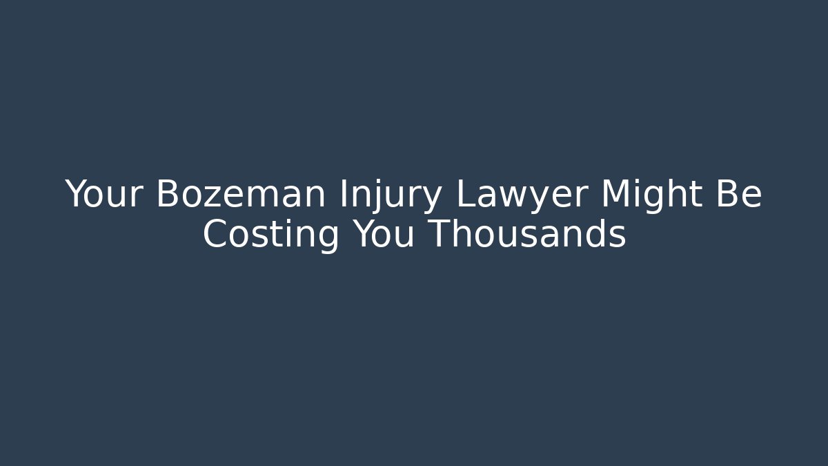 Your Bozeman Injury Lawyer Might Be Costing You Thousands