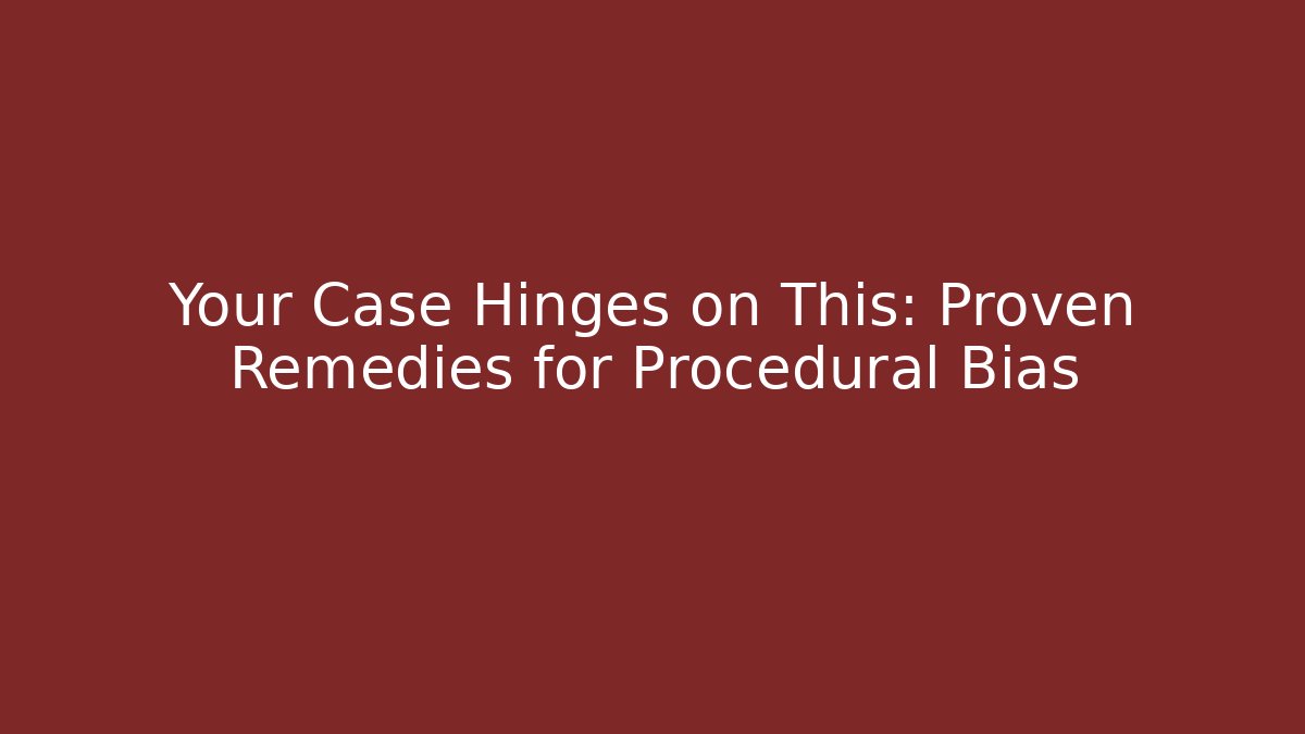 Your Case Hinges on This: Proven Remedies for Procedural Bias