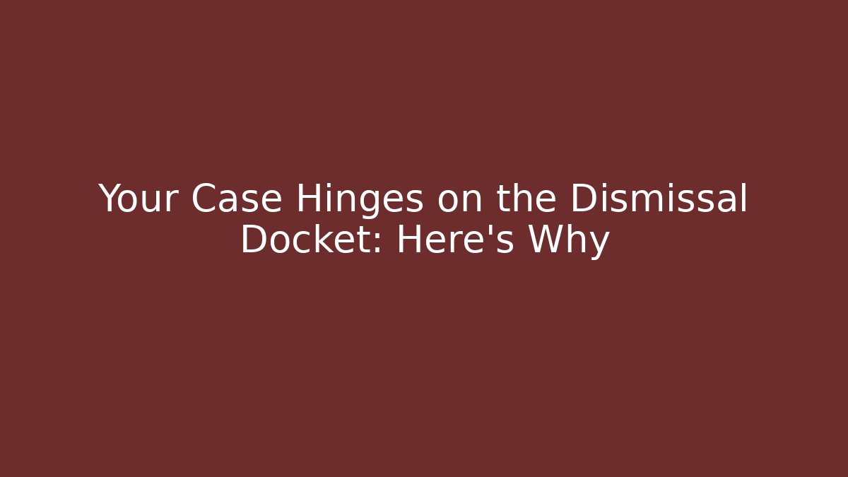 Your Case Hinges on the Dismissal Docket: Here’s Why