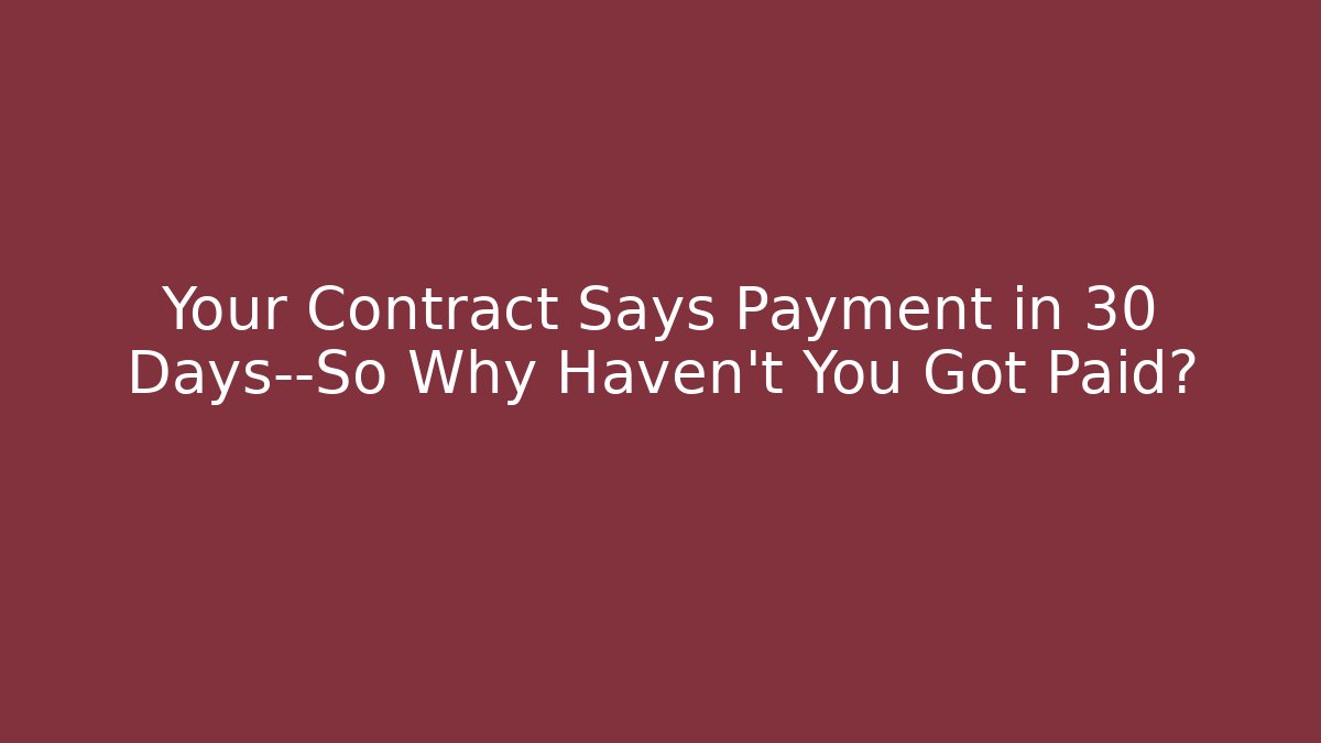 Your Contract Says Payment in 30 Days—So Why Haven’t You Got Paid?