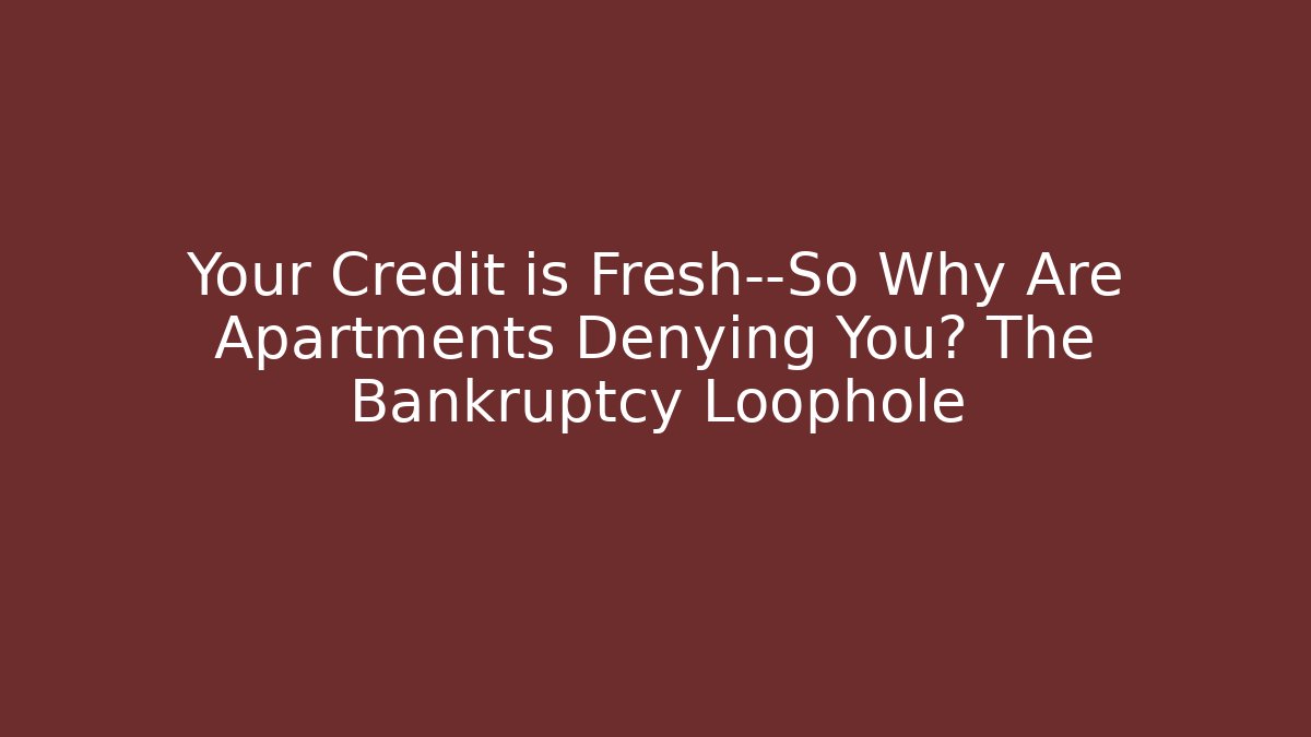 Your Credit is Fresh—So Why Are Apartments Denying You? The Bankruptcy Loophole