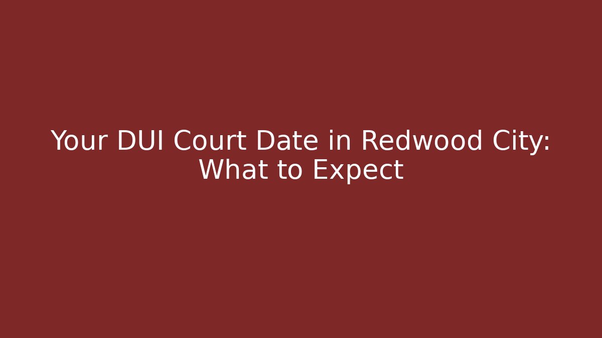 Your DUI Court Date in Redwood City: What to Expect