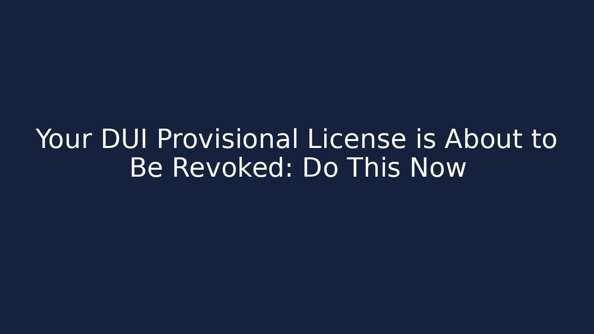 Your DUI Provisional License is About to Be Revoked: Do This Now