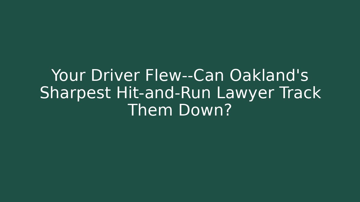 Your Driver Flew—Can Oakland’s Sharpest Hit-and-Run Lawyer Track Them Down?