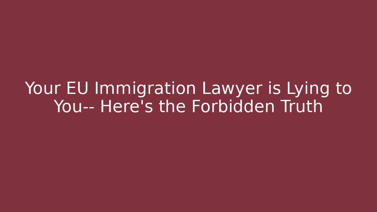 Your EU Immigration Lawyer is Lying to You— Here’s the Forbidden Truth