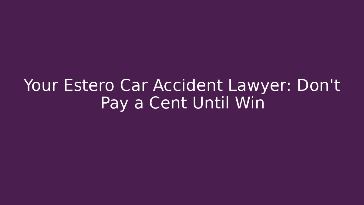 Your Estero Car Accident Lawyer: Don’t Pay a Cent Until Win