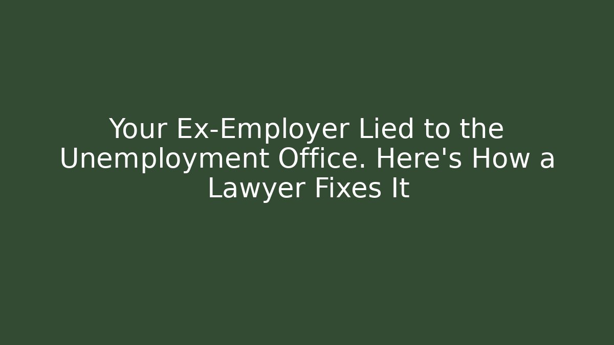 Your Ex-Employer Lied to the Unemployment Office. Here’s How a Lawyer Fixes It