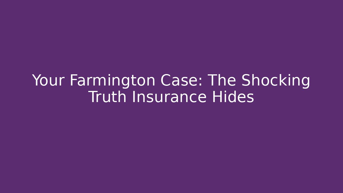 Your Farmington Case: The Shocking Truth Insurance Hides - WealthxGroup