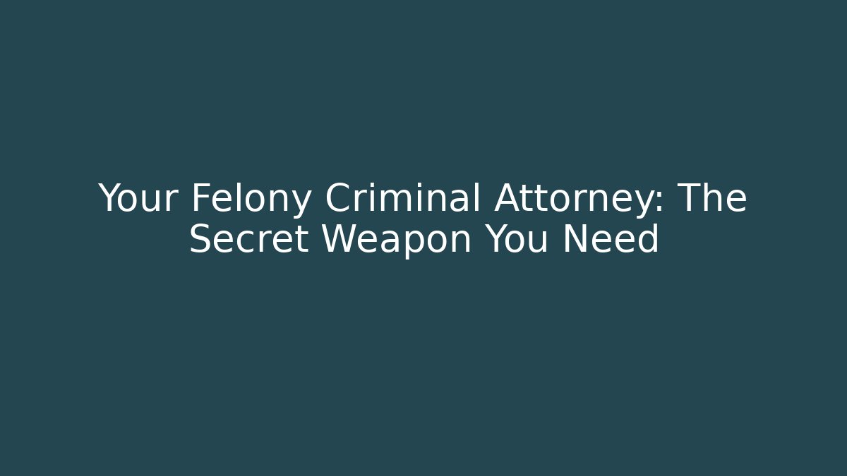 Your Felony Criminal Attorney: The Secret Weapon You Need